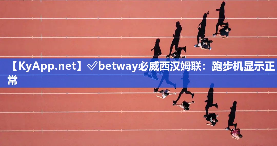 ?betway必威西漢姆聯：跑步機顯示正常