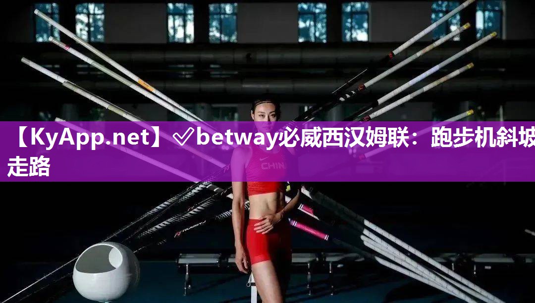 ?betway必威西漢姆聯：跑步機斜坡走路