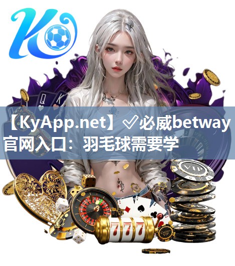 ?必威betway官網入口：羽毛球需要學