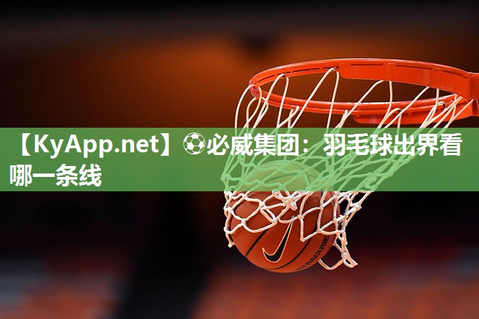 ?必威集團(tuán)：羽毛球出界看哪一條線