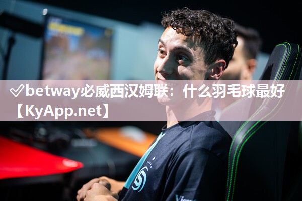 ?betway必威西漢姆聯(lián)：什么羽毛球最好