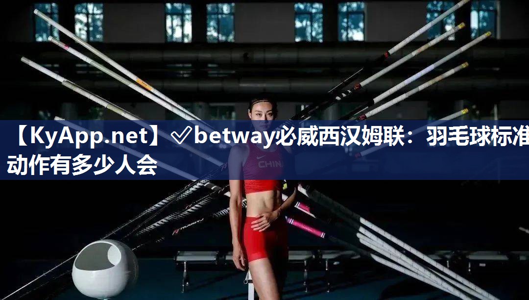 ?betway必威西漢姆聯(lián)：羽毛球標準動作有多少人會