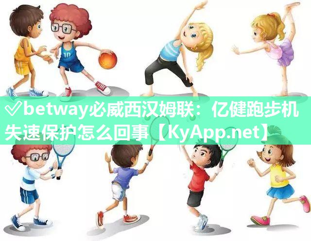 ?betway必威西漢姆聯：億健跑步機失速保護怎么回事