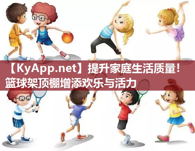 提升家庭生活質量！籃球架頂棚增添歡樂與活力
