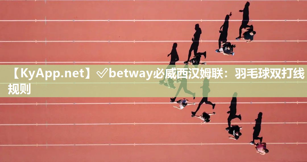 ?betway必威西漢姆聯(lián)：羽毛球雙打線規(guī)則