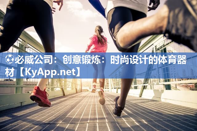 ?必威公司：創意鍛煉：時尚設計的體育器材