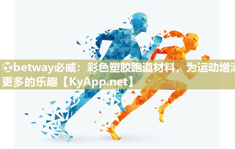 ?betway必威：彩色塑膠跑道材料，為運動增添更多的樂趣