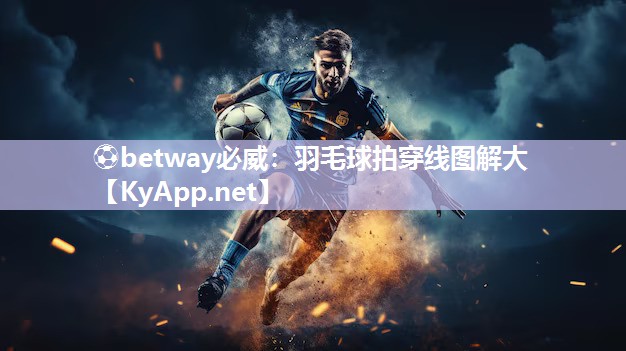 ?betway必威：羽毛球拍穿線圖解大