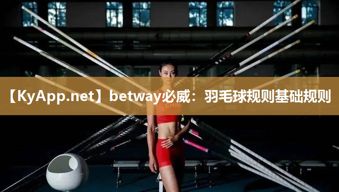betway必威：羽毛球規(guī)則基礎(chǔ)規(guī)則