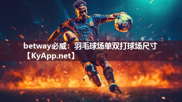 betway必威：羽毛球場單雙打球場尺寸