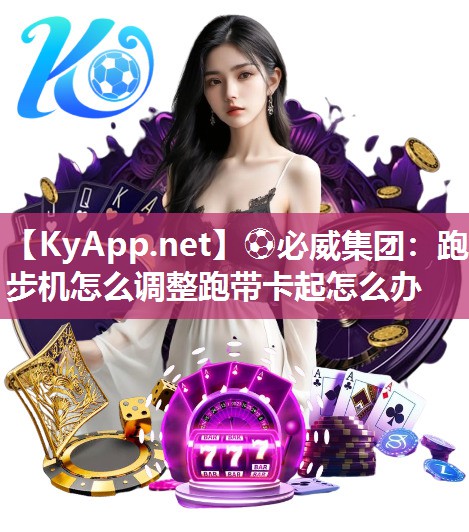 ?必威集團：跑步機怎么調整跑帶卡起怎么辦
