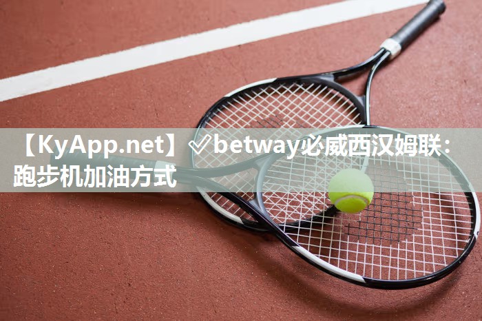 ?betway必威西漢姆聯：跑步機加油方式
