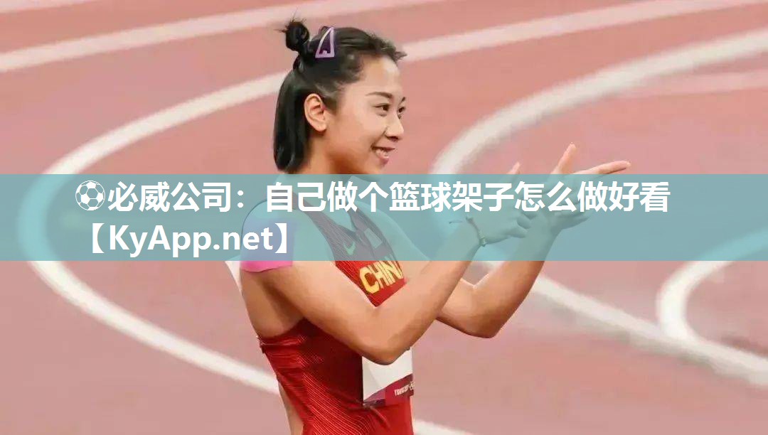 ?必威公司：自己做個籃球架子怎么做好看