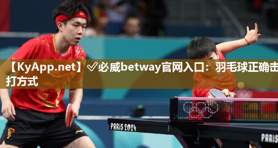 ?必威betway官網入口：羽毛球正確擊打方式