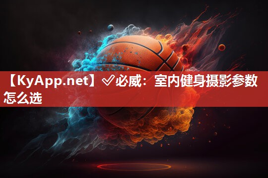 室內健身攝影參數怎么選