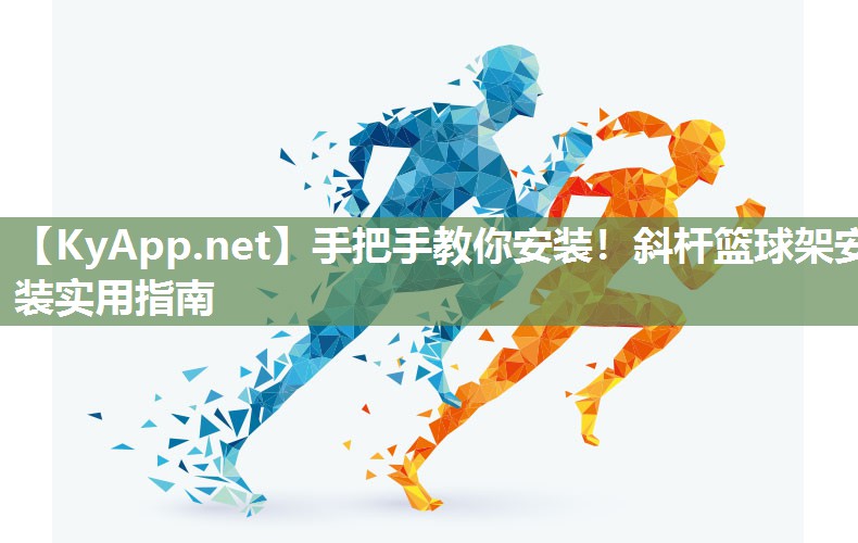 手把手教你安裝！斜桿籃球架安裝實用指南