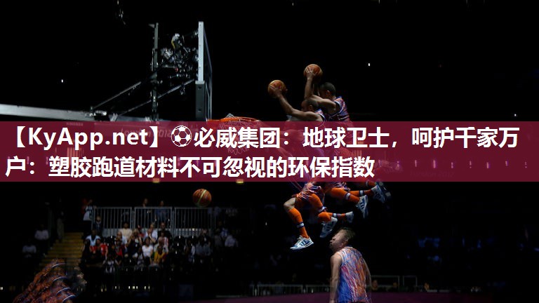 地球衛(wèi)士，呵護(hù)千家萬戶：塑膠跑道材料不可忽視的環(huán)保指數(shù)