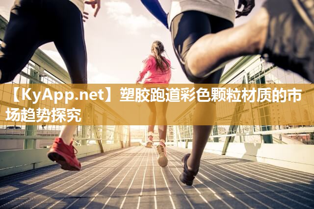 塑膠跑道彩色顆粒材質的市場趨勢探究
