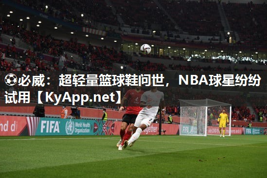 超輕量籃球鞋問世，NBA球星紛紛試用